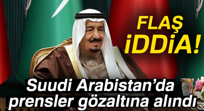  Suudi Arabistan da prensler gözaltına alındı  iddiası