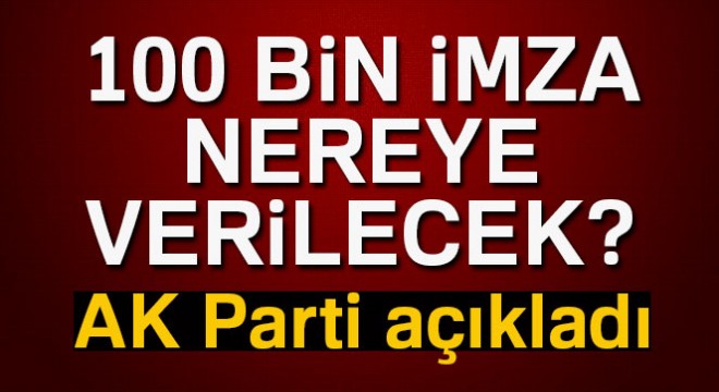 100 bin imza nereye verilecek: AK Parti den flaş açıklama