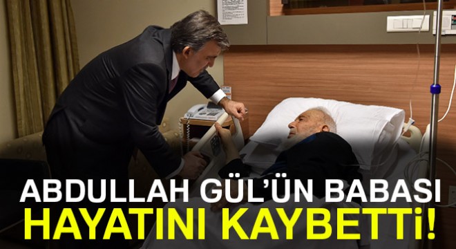 11. Cumhurbaşkanı Abdullah Gül ün babası hayatını kaybetti