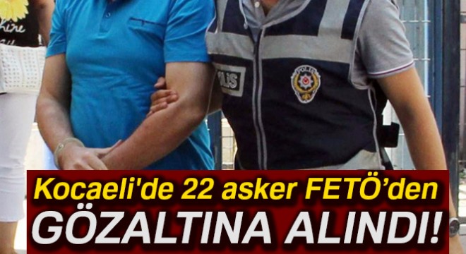 22 asker FETÖ’den gözaltına alındı