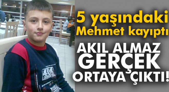 5 yaşındaki Mehmet kayıptı, akıl almaz bir gerçek ortaya çıktı