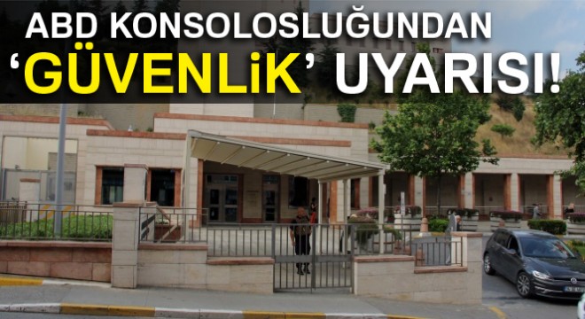 ABD İstanbul Konsolosluğundan güvenlik uyarısı