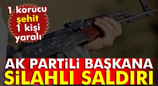 AK Parti İlçe Başkanı konvoyuna silahlı saldırı: 1 korucu şehit