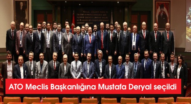 ATO Meclis Başkanlığına Mustafa Deryal seçildi