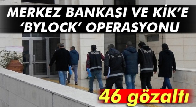 Ankara da Merkez Bankası ve KİK’e ‘ByLock’ operasyonu: 46 gözaltı
