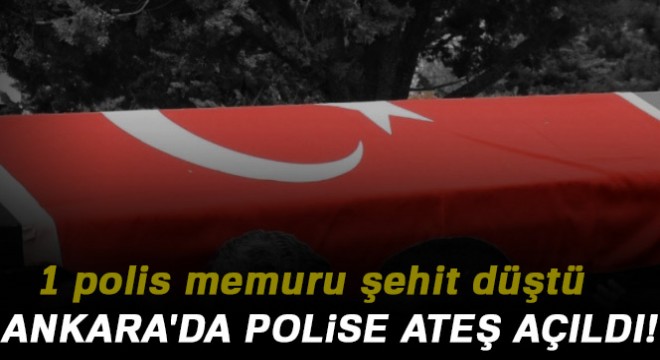 Ankara da polise ateş açıldı: 1 şehit