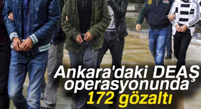 Ankara daki DEAŞ operasyonunda 172 gözaltı
