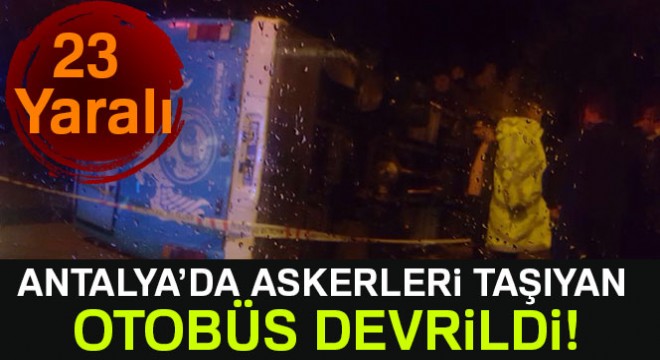 Antalya da askerleri taşıyan otobüs devrildi: 23 yaralı