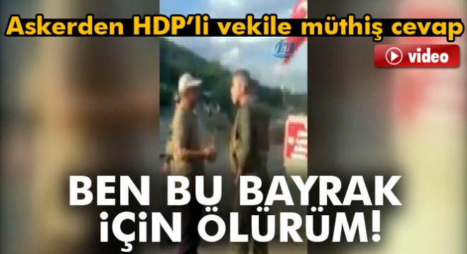 Askerden, HDP li vekile,  Ben senin için değil, bu bayrak için ölürüm  cevabı