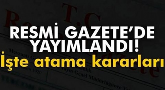 Atama kararları Resmi Gazete’de yayımlandı...