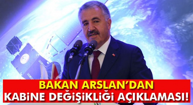 Bakan Arslan:  Kabine değişikliği söz konusu değil 