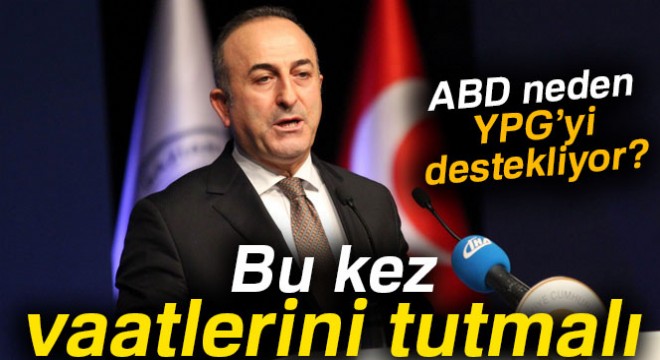 Bakan Çavuşoğlu:  ABD bu kez vaatlerini tutmalı 