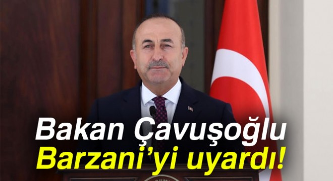 Bakan Çavuşoğlu:  Barzani yönetiminin bu hatadan dönmesi gerekiyor 