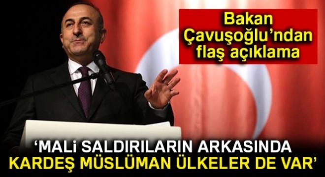 Bakan Çavuşoğlu:  Mali saldırının arkasında bazı kardeş Müslüman ülkeler de var 