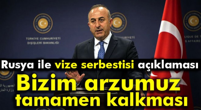 Bakan Çavuşoğlu’ndan Rusya ile vize serbestisi açıklaması