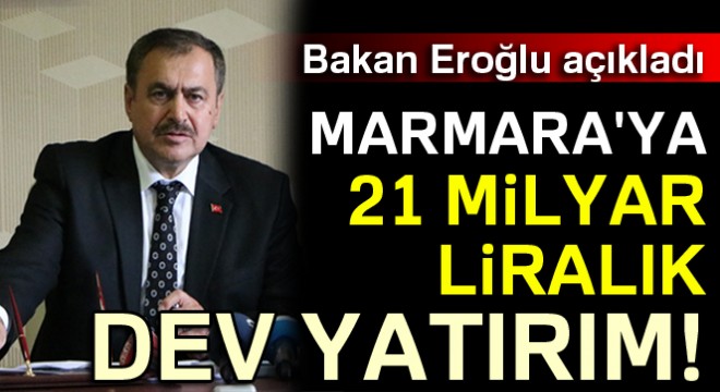 Bakan Eroğlu: Marmara ya 21 milyar TL lik yatırım yapacağız