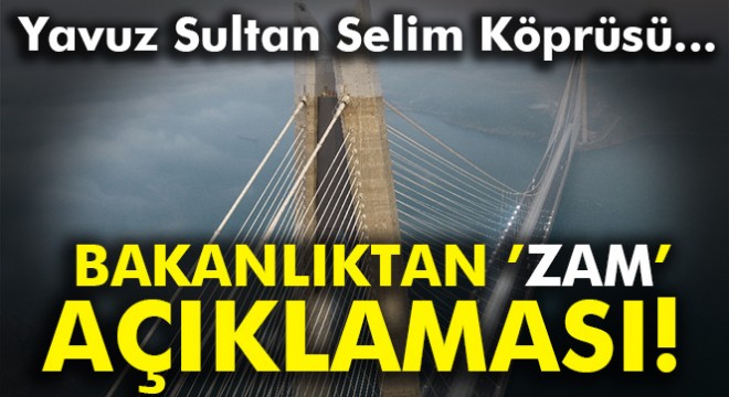 Bakanlıktan Yavuz Sultan Selim Köprüsü nde yapılan zamma ilişkin açıklama