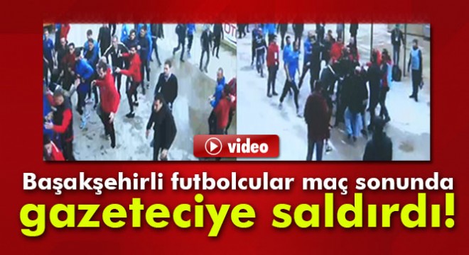 Başakşehirli futbolcular maç sonunda gazeteciye saldırdı