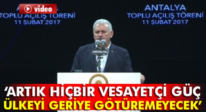 Başbakan Yıldırım, Antalya da konuştu: Artık hiçbir vesayetçi güç ülkeyi geriye götüremeyecek