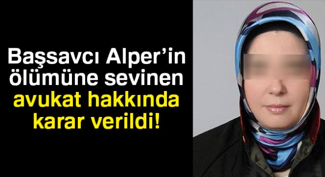 Başsavcı Alper’in ölümüne sevinen avukat tutuklandı