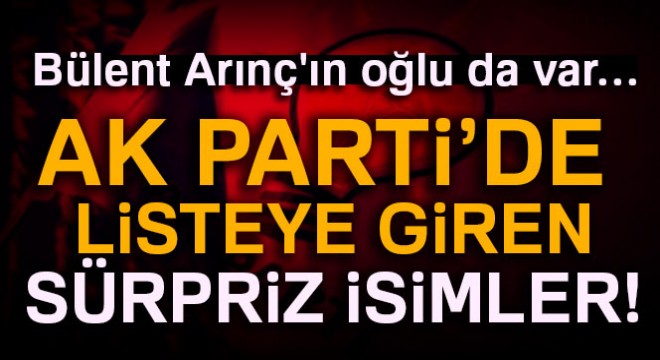 Bülent Arınç ın oğlu da var… AK Parti listesinde sürpriz isimler!