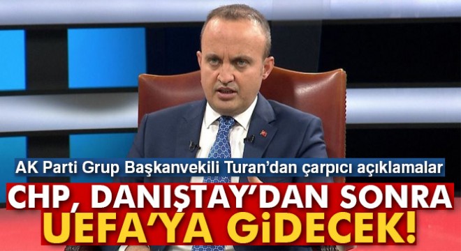 Bülent Turan:  CHP, Danıştay’dan sonra UEFA’ya gidecek