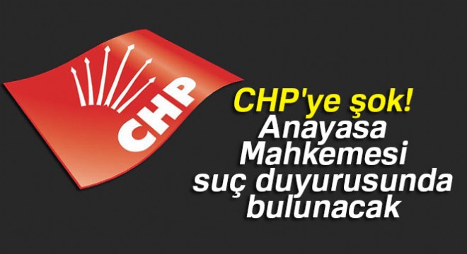 CHP ye şok! Anayasa Mahkemesi suç duyurusunda bulunacak
