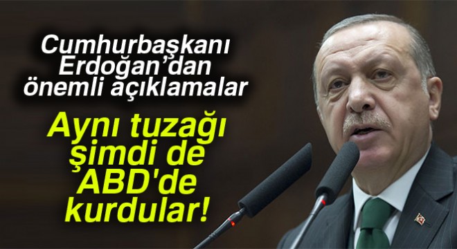 Cumhurbaşkanı Erdoğan: 17 - 25 Aralık tezgahını götürüp ABD’de kurdular