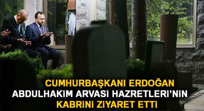 Cumhurbaşkanı Erdoğan Abdulhakim Arvasi Hazretleri’nin kabrini ziyaret etti
