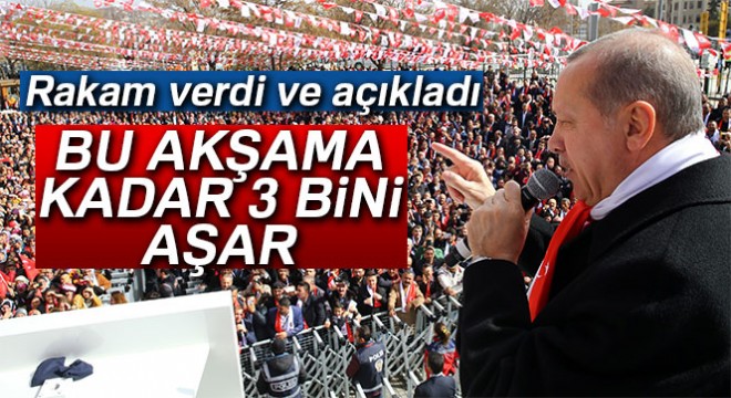 Cumhurbaşkanı Erdoğan:  Bu akşama kadar o 3 bini aşar 
