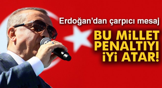 Cumhurbaşkanı Erdoğan:  Bu millet penaltıyı iyi atar 