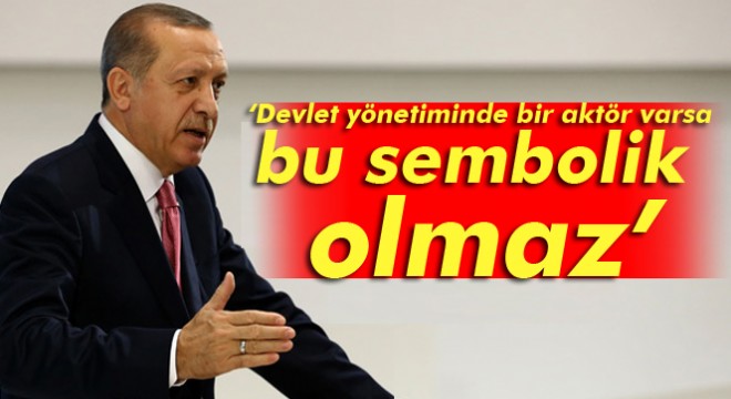 Cumhurbaşkanı Erdoğan: Devlet yönetiminde bir aktör varsa bu sembolik olmaz