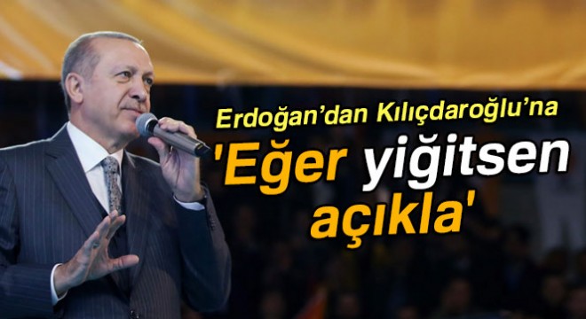 Cumhurbaşkanı Erdoğan:  Eğer yiğitsen açıkla 
