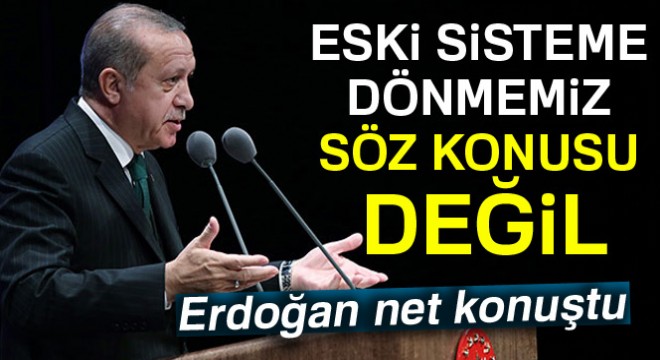 Cumhurbaşkanı Erdoğan: Eski sisteme dönmesi söz konusu değildir