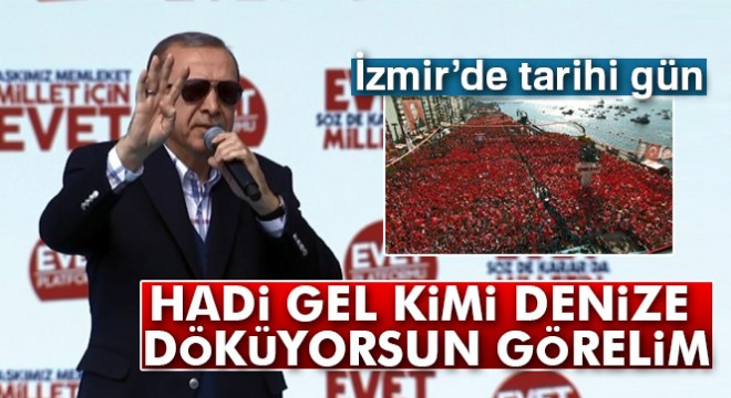 Cumhurbaşkanı Erdoğan:  Hadi gel, kimi denize döküyorsun görelim 