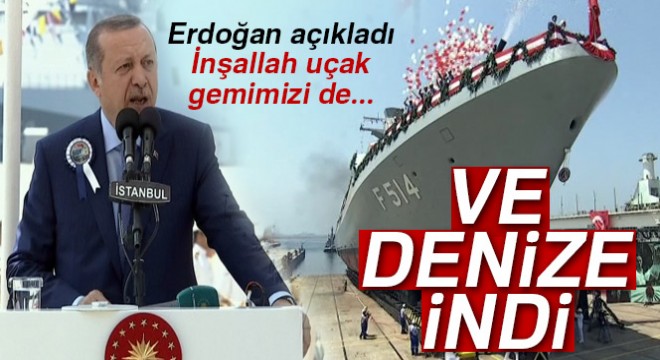 Cumhurbaşkanı Erdoğan:  İnşallah uçak gemimizi de yapacağız 