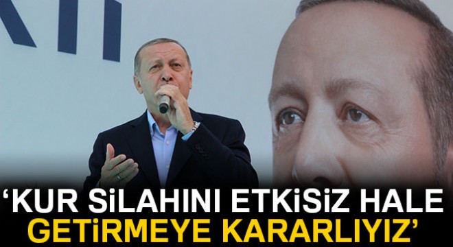 Cumhurbaşkanı Erdoğan:  Kur silahını etkisiz hale getirmeye kararlıyız 