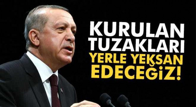 Cumhurbaşkanı Erdoğan:  Kurulan tuzakları hep birlikte yerle yeksan edeceğiz!