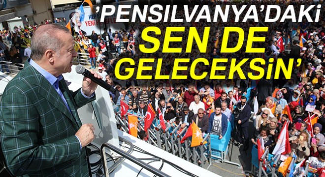 Cumhurbaşkanı Erdoğan:  Pensilvanyadaki sen de geleceksin 