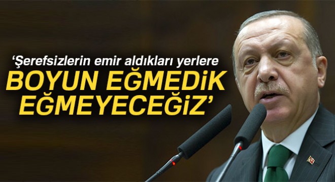 Cumhurbaşkanı Erdoğan:  Şerefsizlerin emir aldıkları yerlere boyun eğmedik, eğmeyeceğiz 