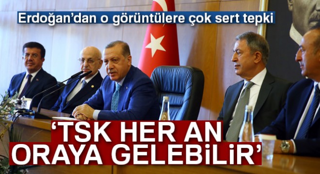 Cumhurbaşkanı Erdoğan:  TSK her an buralara gelebilir 