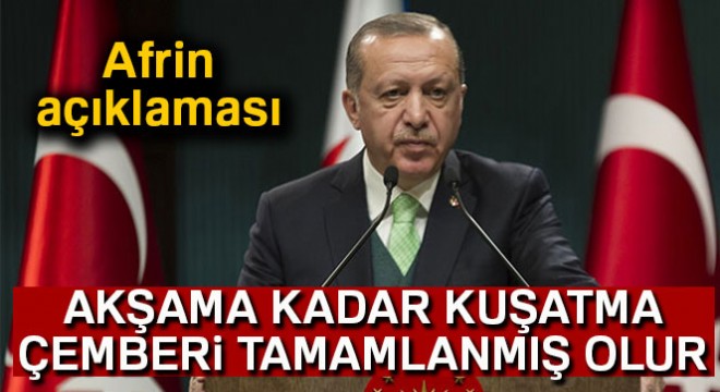 Cumhurbaşkanı Erdoğan:  Temenni ederim ki, akşama kadar kuşatma çemberi tamamlanmış olur 