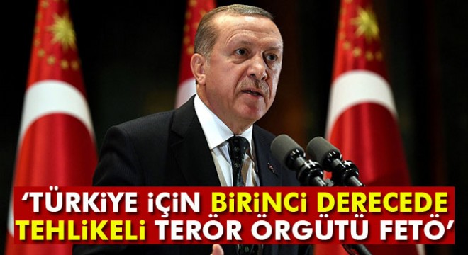 Cumhurbaşkanı Erdoğan:  Türkiye için birinci derecede tehlikeli terör örgütü FETÖ 
