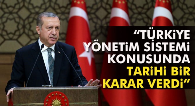 Cumhurbaşkanı Erdoğan: Türkiye yönetim sistemi konusunda tarihi bir karar verdi