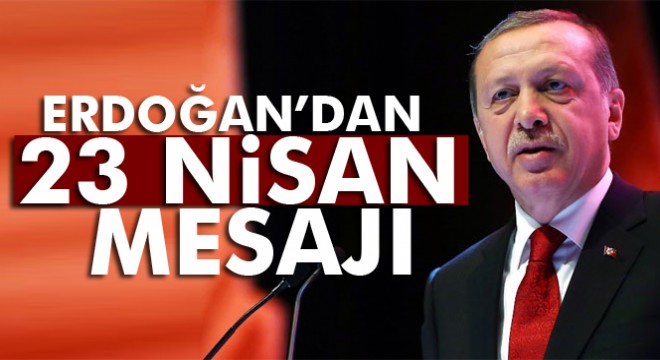 Cumhurbaşkanı Erdoğan dan  23 Nisan Ulusal Egemenlik ve Çocuk Bayramı  mesajı