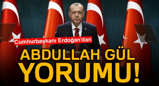 Cumhurbaşkanı Erdoğan dan Abdullah Gül yorumu!