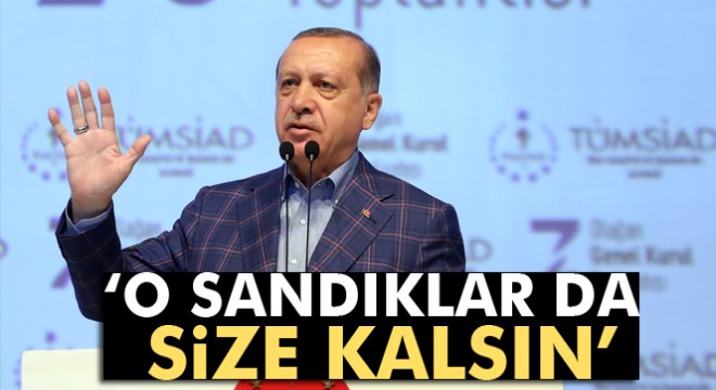 Cumhurbaşkanı Erdoğan dan Avrupa ya: O sandıklar da size kalsın