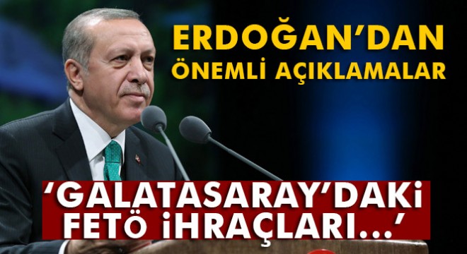 Cumhurbaşkanı Erdoğan dan Galatasaray daki FETÖ ihraçlarıyla ilgili flaş açıklama
