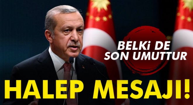 Cumhurbaşkanı Erdoğan dan Halep mesajı