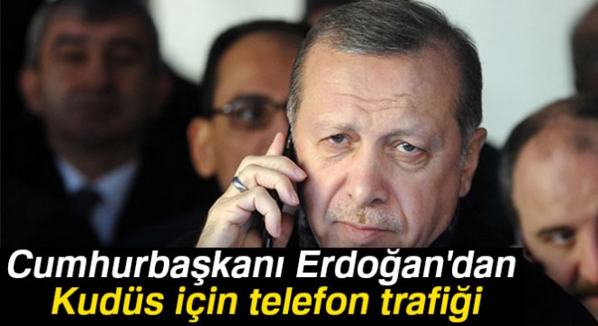 Cumhurbaşkanı Erdoğan dan Kudüs için telefon trafiği
